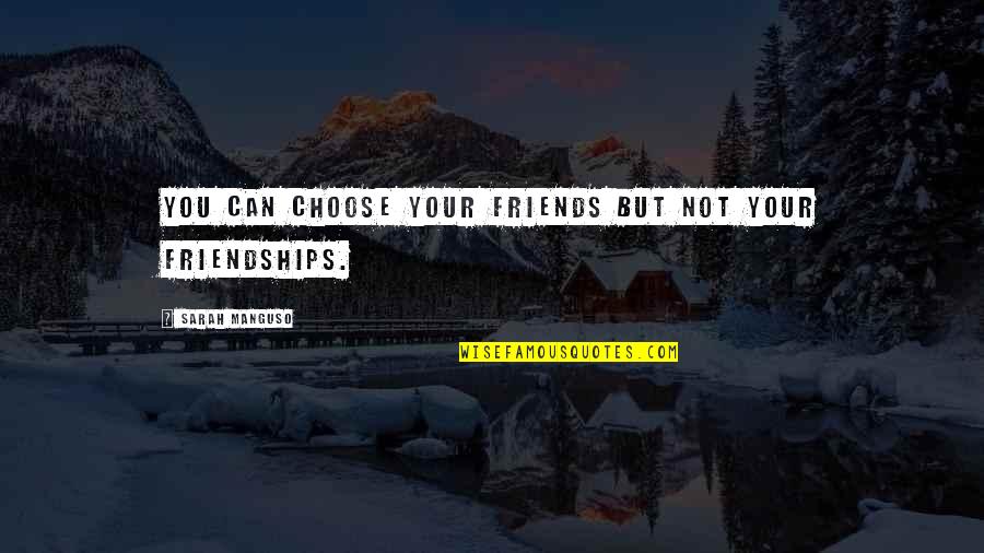 Sarah Manguso Quotes By Sarah Manguso: You can choose your friends but not your