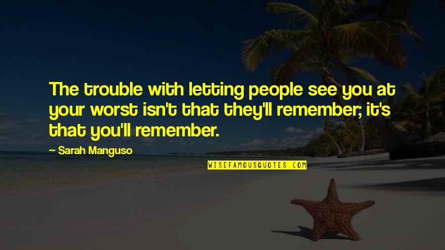 Sarah Manguso Quotes By Sarah Manguso: The trouble with letting people see you at