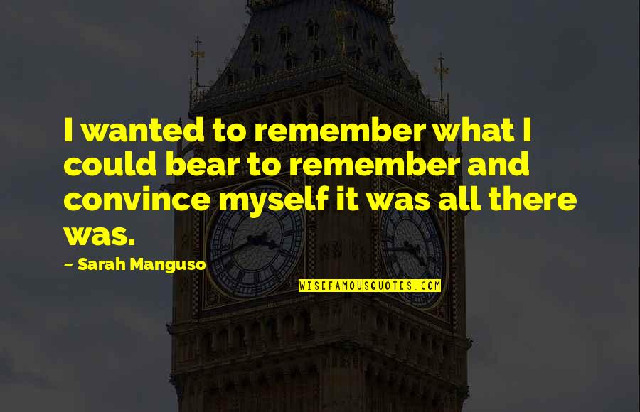 Sarah Manguso Quotes By Sarah Manguso: I wanted to remember what I could bear