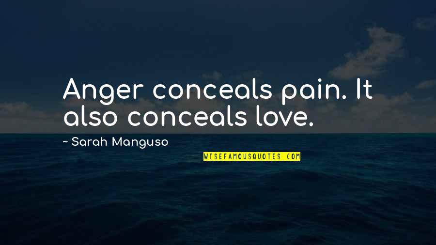 Sarah Manguso Quotes By Sarah Manguso: Anger conceals pain. It also conceals love.