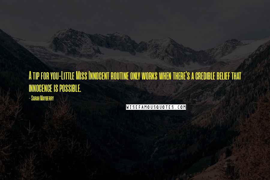 Sarah Mayberry quotes: A tip for you-Little Miss Innocent routine only works when there's a credible belief that innocence is possible.