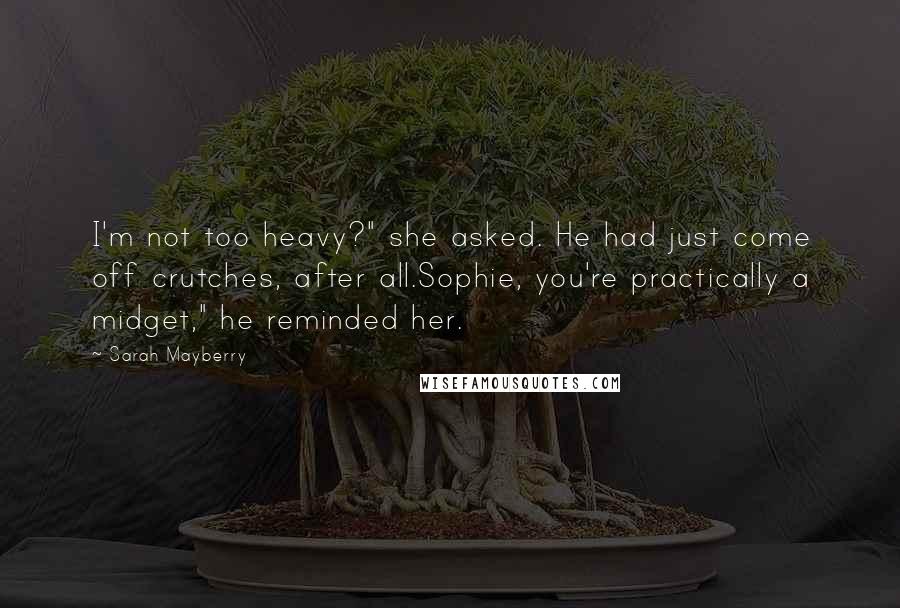 Sarah Mayberry quotes: I'm not too heavy?" she asked. He had just come off crutches, after all.Sophie, you're practically a midget," he reminded her.