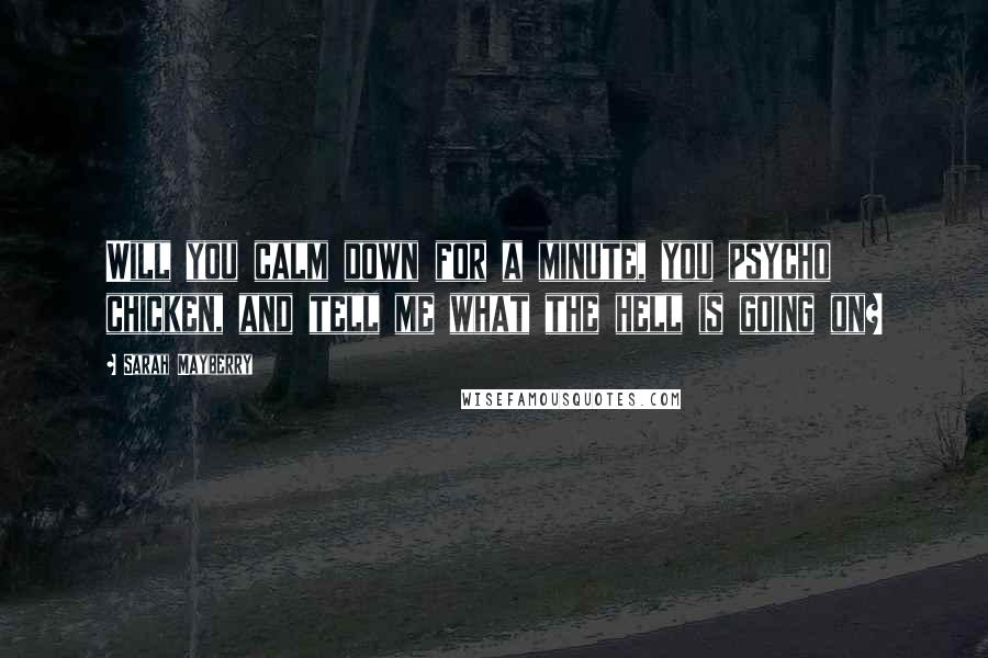 Sarah Mayberry quotes: Will you calm down for a minute, you psycho chicken, and tell me what the hell is going on?