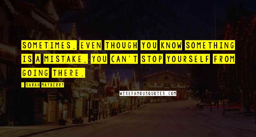 Sarah Mayberry quotes: Sometimes, even though you know something is a mistake, you can't stop yourself from going there.