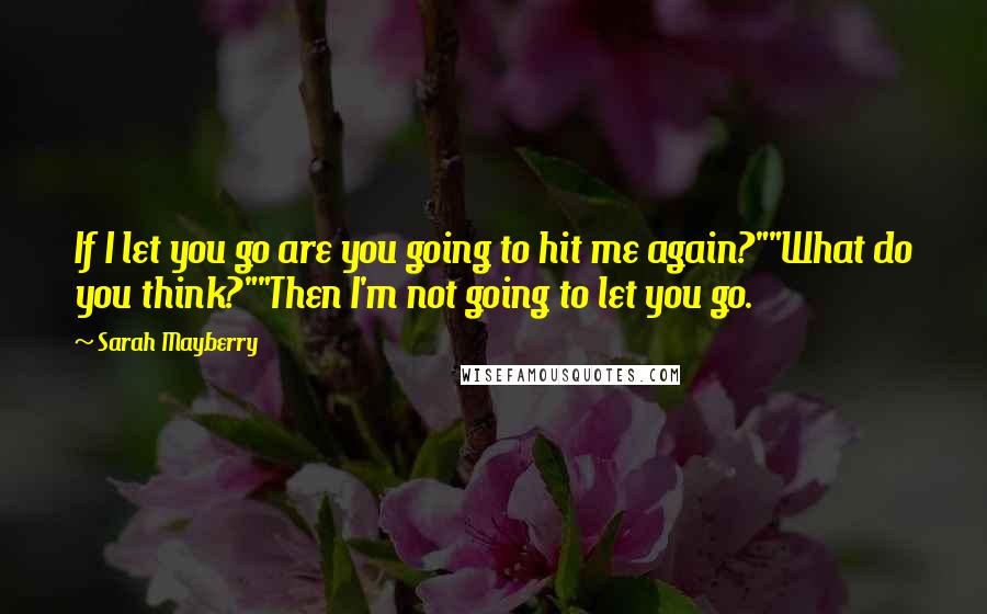 Sarah Mayberry quotes: If I let you go are you going to hit me again?""What do you think?""Then I'm not going to let you go.