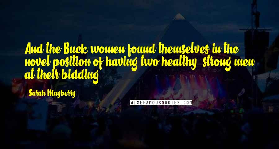 Sarah Mayberry quotes: And the Buck women found themselves in the novel position of having two healthy, strong men at their bidding.
