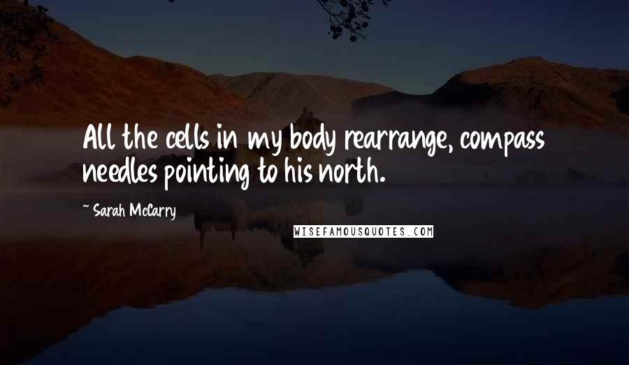 Sarah McCarry quotes: All the cells in my body rearrange, compass needles pointing to his north.