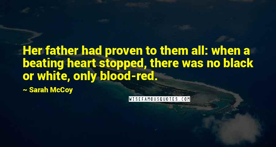Sarah McCoy quotes: Her father had proven to them all: when a beating heart stopped, there was no black or white, only blood-red.