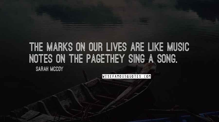 Sarah McCoy quotes: The marks on our lives are like music notes on the pagethey sing a song. Sarah McCoy quotes: The marks on our lives are like music notes on the pagethey sing a song.