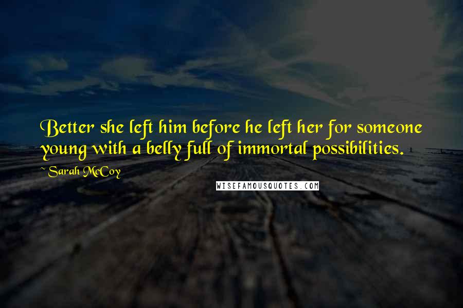Sarah McCoy quotes: Better she left him before he left her for someone young with a belly full of immortal possibilities.
