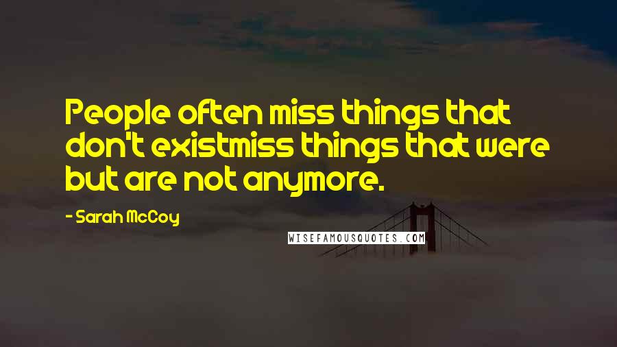 Sarah McCoy quotes: People often miss things that don't existmiss things that were but are not anymore. Sarah McCoy quotes: People often miss things that don't existmiss things that were but are not anymore.