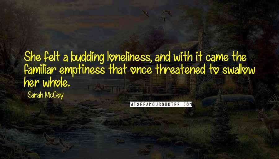 Sarah McCoy quotes: She felt a budding loneliness, and with it came the familiar emptiness that once threatened to swallow her whole.