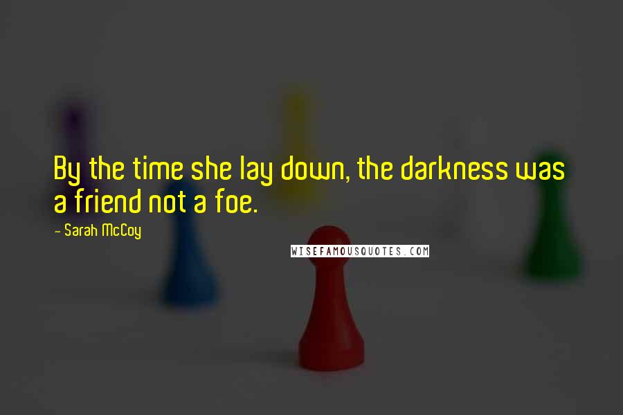 Sarah McCoy quotes: By the time she lay down, the darkness was a friend not a foe. Sarah McCoy quotes: By the time she lay down, the darkness was a friend not a foe.