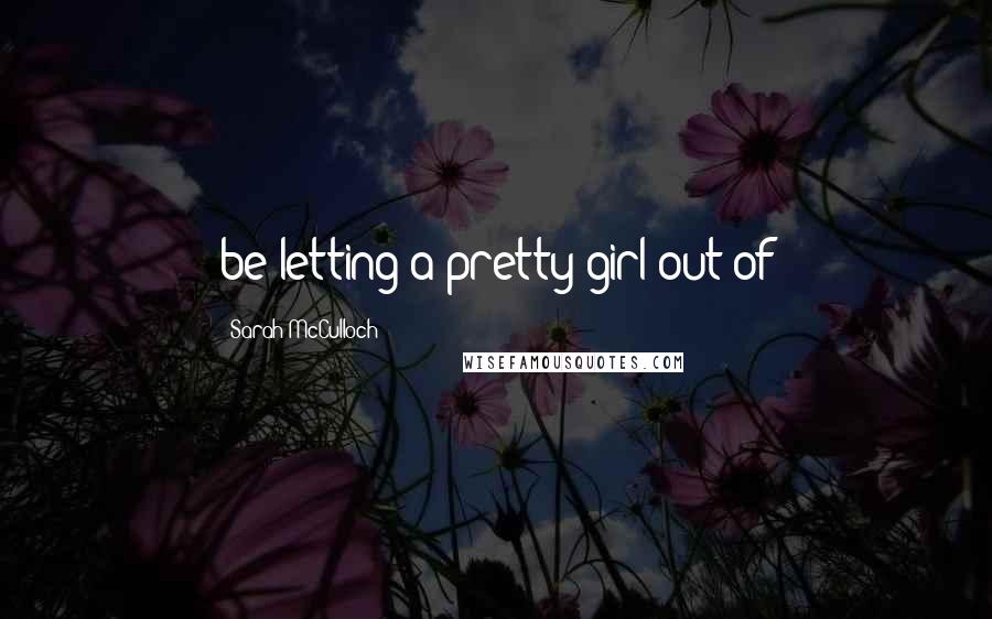 Sarah McCulloch quotes: be letting a pretty girl out of