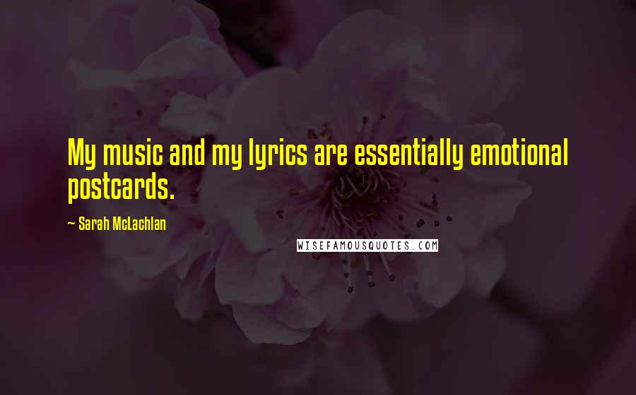 Sarah McLachlan quotes: My music and my lyrics are essentially emotional postcards.