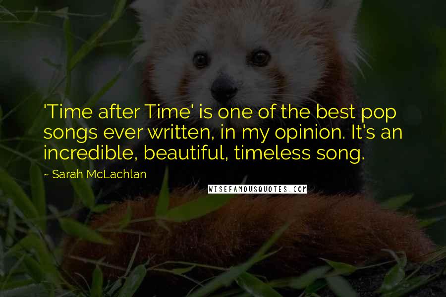 Sarah McLachlan quotes: 'Time after Time' is one of the best pop songs ever written, in my opinion. It's an incredible, beautiful, timeless song. Sarah McLachlan quotes: 'Time after Time' is one of the best pop songs ever written, in my opinion. It's an incredible, beautiful, timeless song.