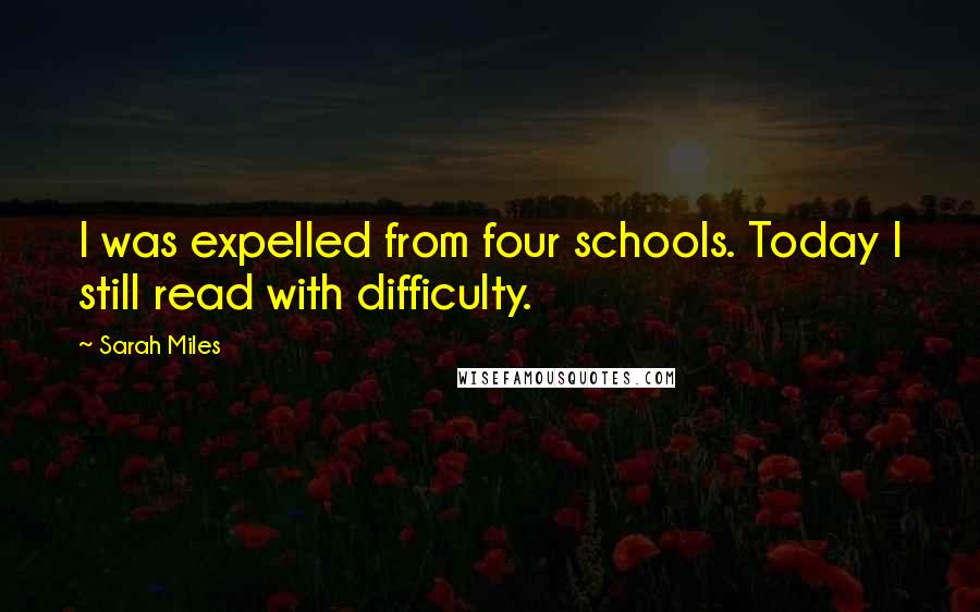 Sarah Miles quotes: I was expelled from four schools. Today I still read with difficulty.