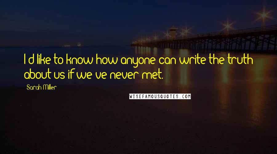 Sarah Miller quotes: I'd like to know how anyone can write the truth about us if we've never met.