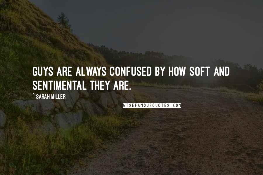 Sarah Miller quotes: Guys are always confused by how soft and sentimental they are.