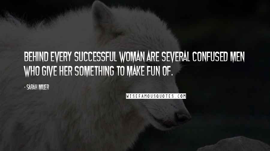 Sarah Miller quotes: Behind every successful woman are several confused men who give her something to make fun of.