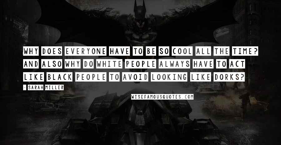 Sarah Miller quotes: Why does everyone have to be so cool all the time? And also why do white people always have to act like black people to avoid looking like dorks?