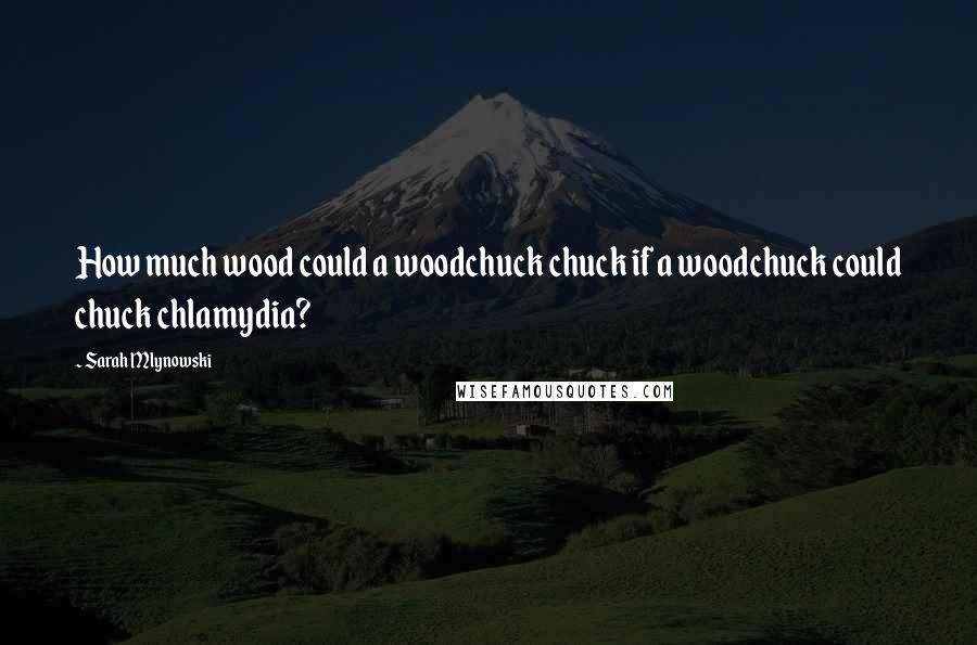 Sarah Mlynowski quotes: How much wood could a woodchuck chuck if a woodchuck could chuck chlamydia?
