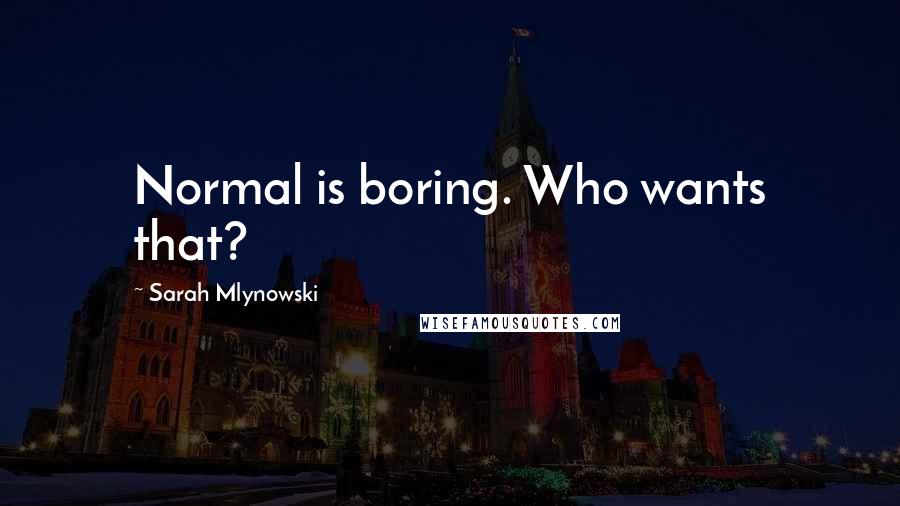 Sarah Mlynowski quotes: Normal is boring. Who wants that?