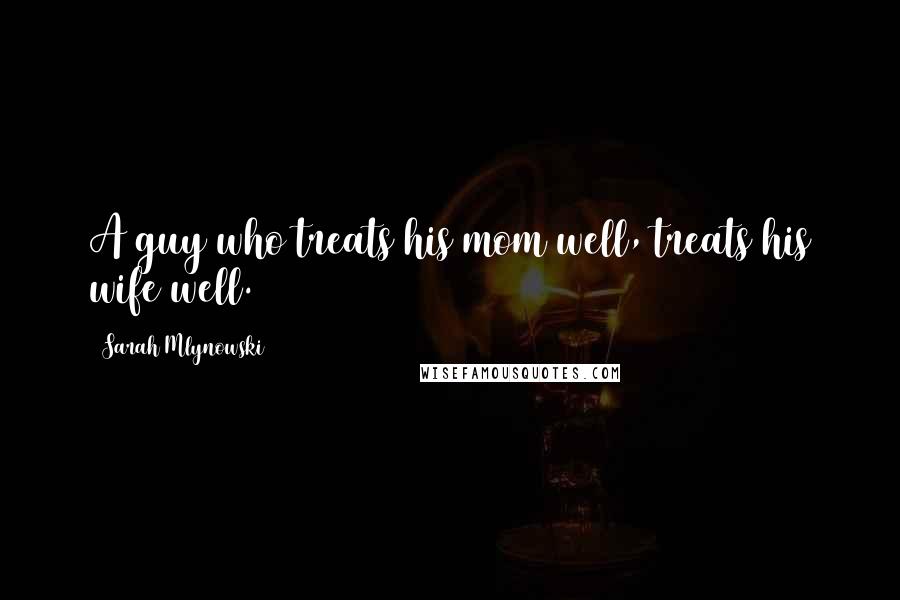 Sarah Mlynowski quotes: A guy who treats his mom well, treats his wife well.