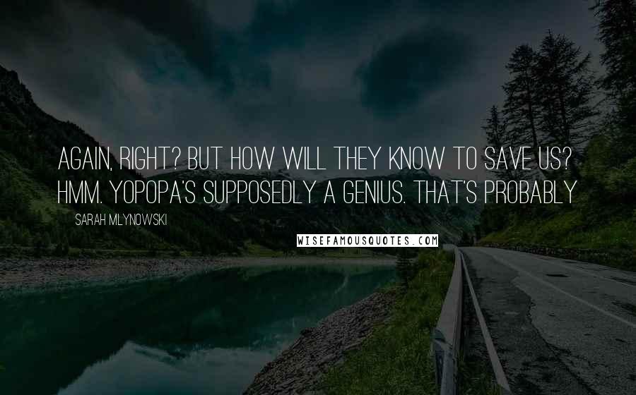 Sarah Mlynowski quotes: Again, right? But how will they know to save us? Hmm. Yopopa's supposedly a genius. That's probably