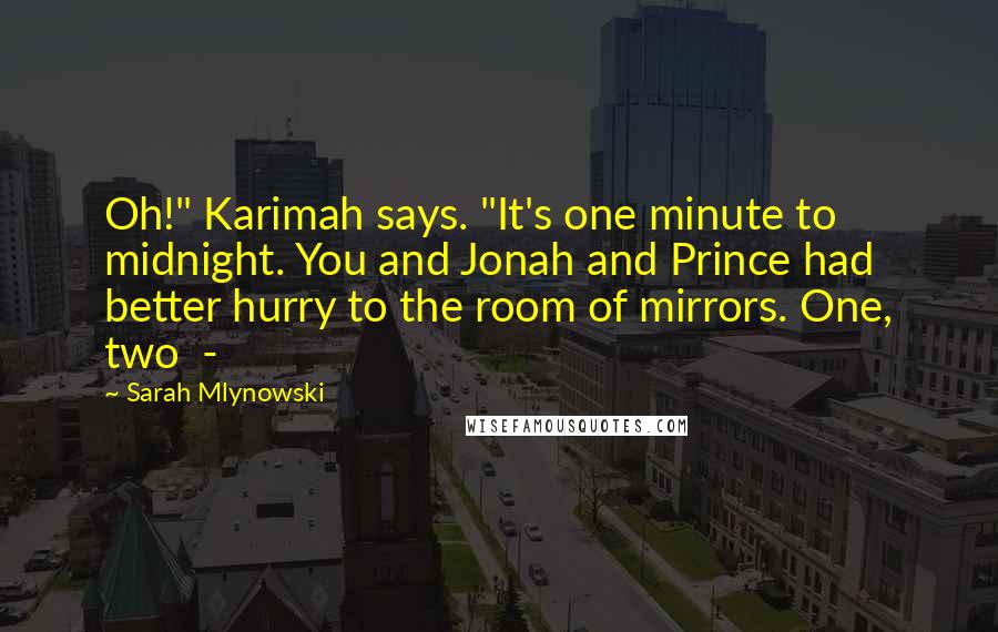 Sarah Mlynowski quotes: Oh!" Karimah says. "It's one minute to midnight. You and Jonah and Prince had better hurry to the room of mirrors. One, two -