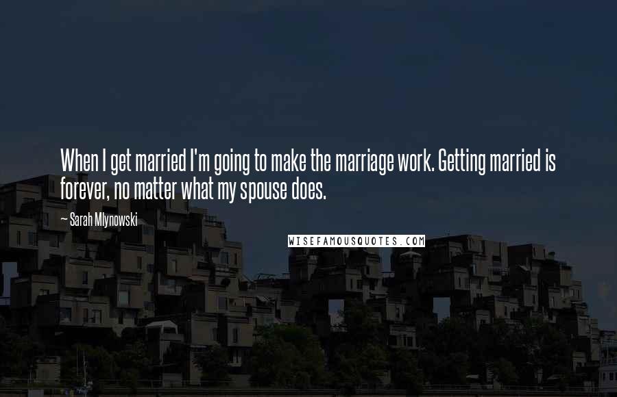 Sarah Mlynowski quotes: When I get married I'm going to make the marriage work. Getting married is forever, no matter what my spouse does.
