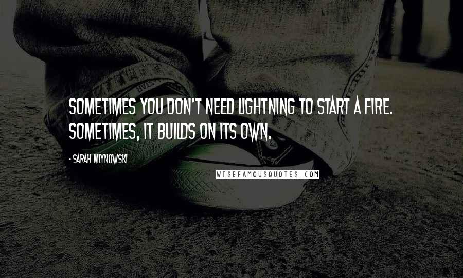 Sarah Mlynowski quotes: Sometimes you don't need lightning to start a fire. Sometimes, it builds on its own.
