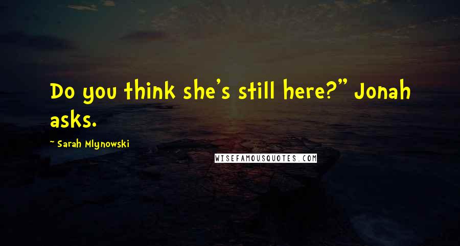 Sarah Mlynowski quotes: Do you think she's still here?" Jonah asks.