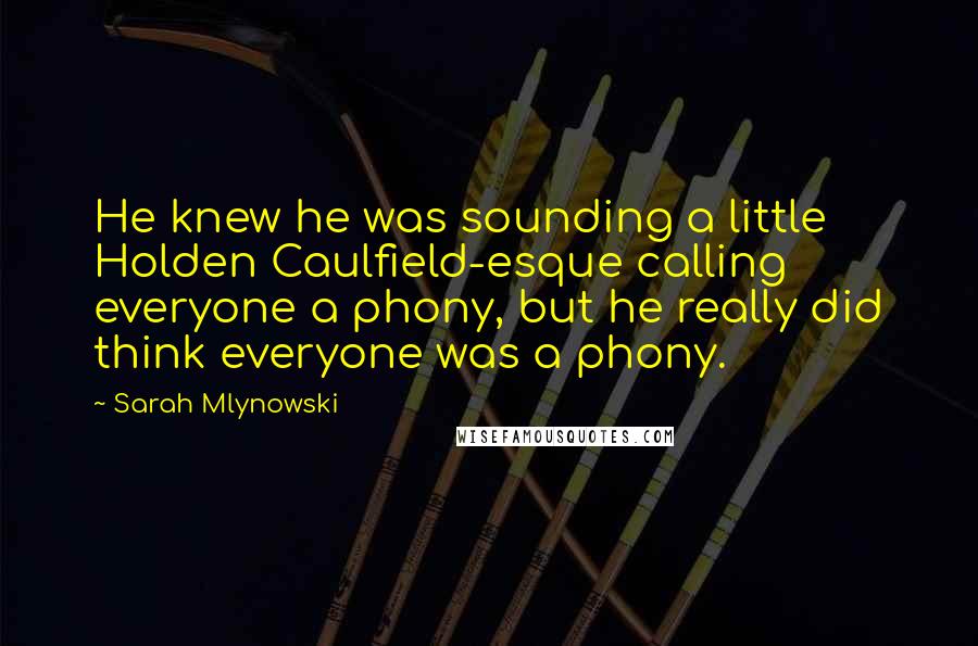 Sarah Mlynowski quotes: He knew he was sounding a little Holden Caulfield-esque calling everyone a phony, but he really did think everyone was a phony.