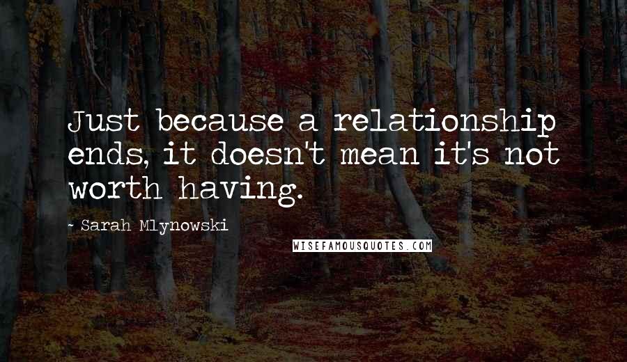 Sarah Mlynowski quotes: Just because a relationship ends, it doesn't mean it's not worth having.