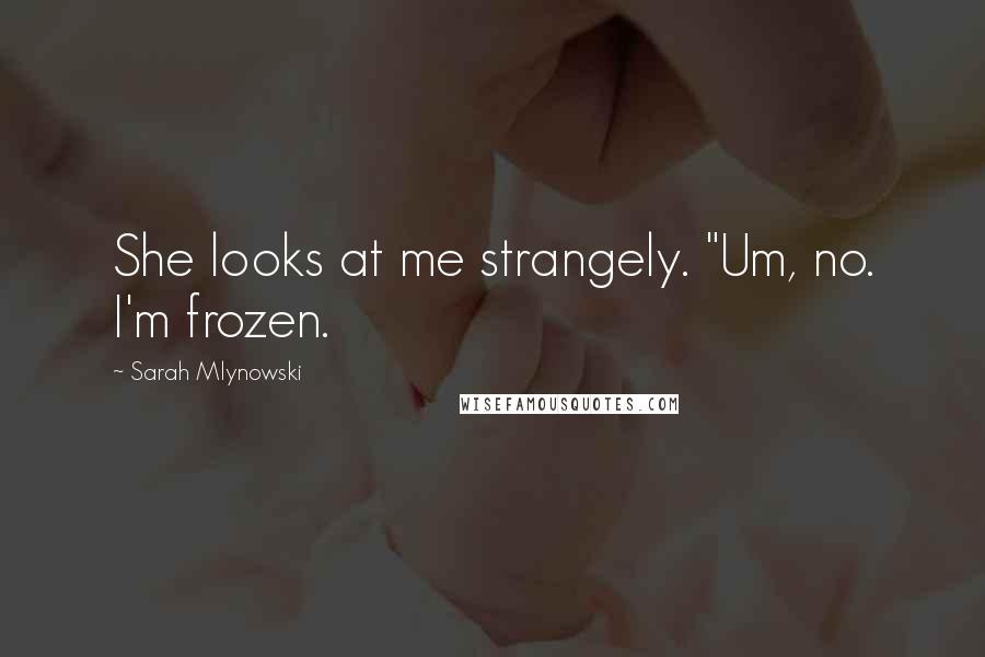 Sarah Mlynowski quotes: She looks at me strangely. "Um, no. I'm frozen.