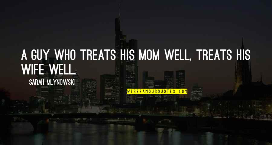 Sarah Mlynowski Quotes By Sarah Mlynowski: A guy who treats his mom well, treats