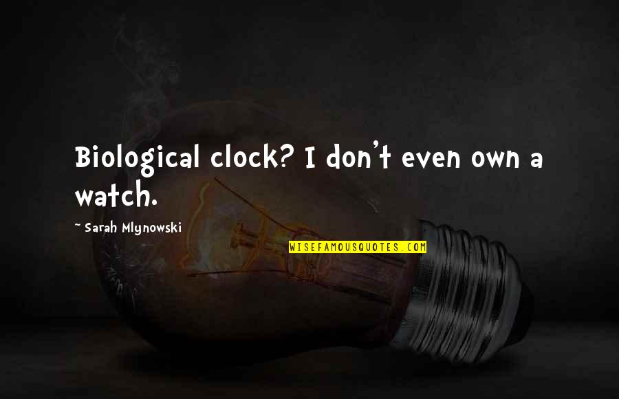 Sarah Mlynowski Quotes By Sarah Mlynowski: Biological clock? I don't even own a watch.