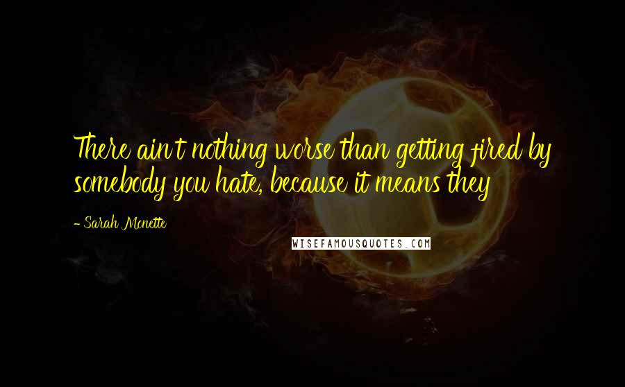 Sarah Monette quotes: There ain't nothing worse than getting fired by somebody you hate, because it means they