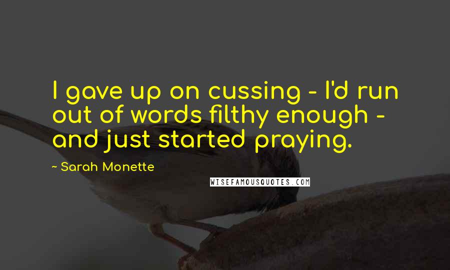 Sarah Monette quotes: I gave up on cussing - I'd run out of words filthy enough - and just started praying.