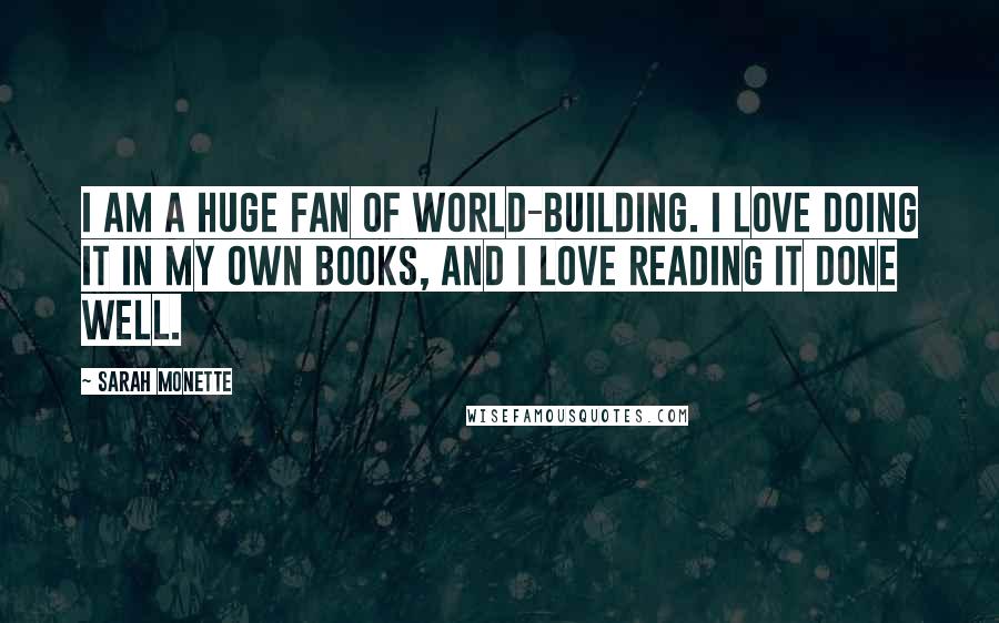 Sarah Monette quotes: I am a huge fan of world-building. I love doing it in my own books, and I love reading it done well.