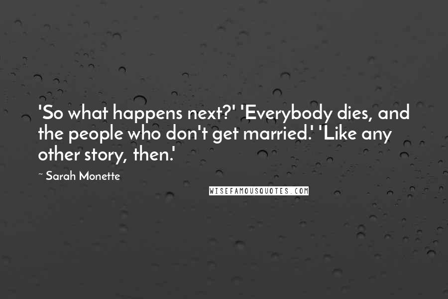 Sarah Monette quotes: 'So what happens next?' 'Everybody dies, and the people who don't get married.' 'Like any other story, then.'