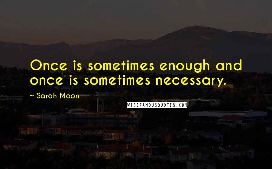 Sarah Moon quotes: Once is sometimes enough and once is sometimes necessary.