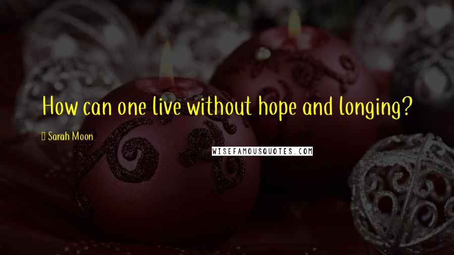 Sarah Moon quotes: How can one live without hope and longing?