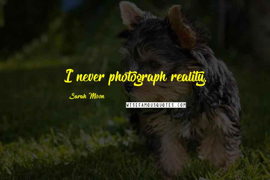 Sarah Moon quotes: I never photograph reality.