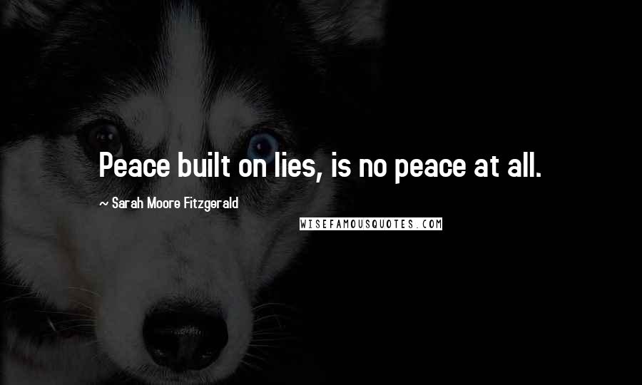 Sarah Moore Fitzgerald quotes: Peace built on lies, is no peace at all.