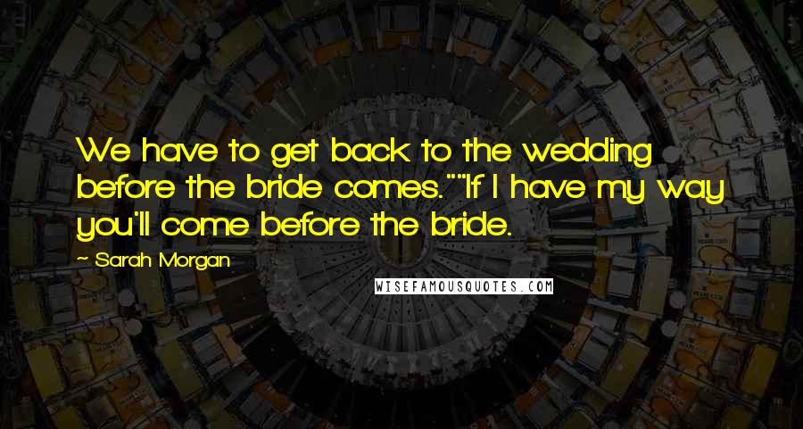 Sarah Morgan quotes: We have to get back to the wedding before the bride comes.""If I have my way you'll come before the bride.