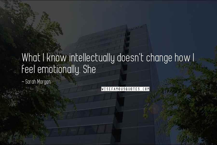 Sarah Morgan quotes: What I know intellectually doesn't change how I feel emotionally. She