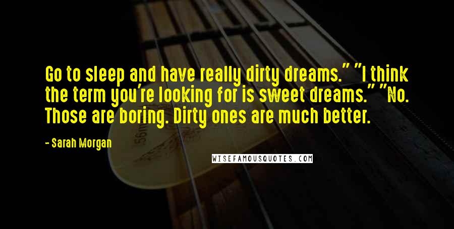 Sarah Morgan quotes: Go to sleep and have really dirty dreams." "I think the term you're looking for is sweet dreams." "No. Those are boring. Dirty ones are much better.