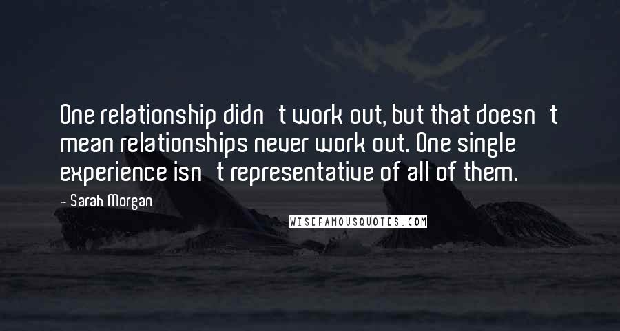 Sarah Morgan quotes: One relationship didn't work out, but that doesn't mean relationships never work out. One single experience isn't representative of all of them.